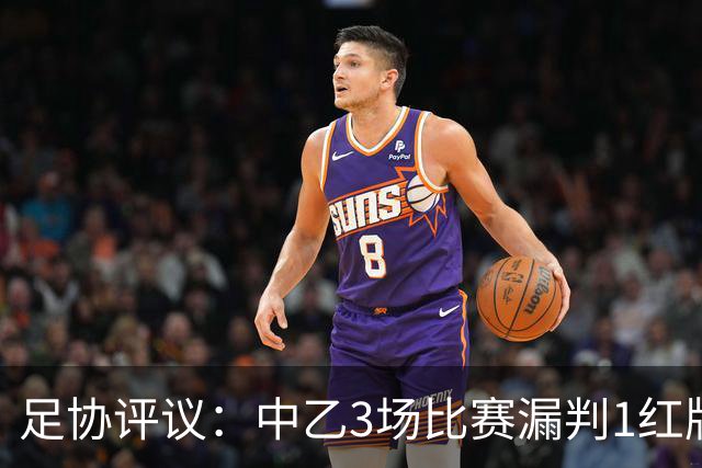 足协评议：中乙3场比赛漏判1红牌1点球，错判1越位进球有效