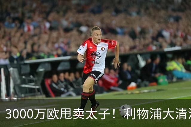 3000万欧甩卖太子！利物浦大清洗开启，3亿豪购能否救主？