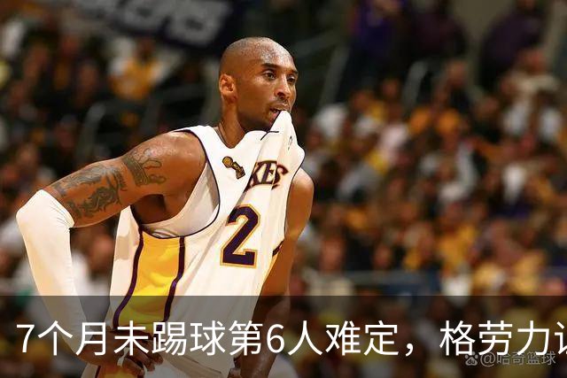 7个月未踢球第6人难定，格劳力证忠诚，于根伟面临国脚流失考验！