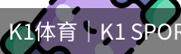 K1体育｜K1 SPORTS中国官网_K1体育授权官网